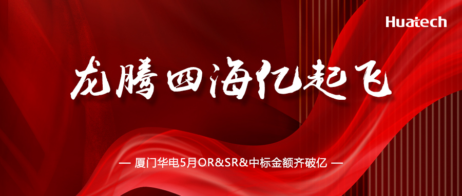 龙腾四海 亿起飞 | 厦门华电5月OR&SR&中标金额齐破亿